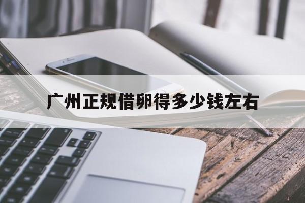 2025年最新广州正规借卵得多少钱左右推荐(今日分享广州借卵生殖中心)