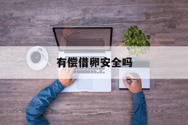 2025年最新有偿借卵安全吗推荐(今日分享老赖欠钱不还会连累家人吗)